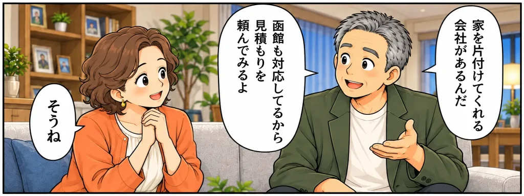 片付けマンガ内容：帰宅したタカシは奥さんにエコスタイルの話をしている。「家を片付けてくれる会社があるんだ。函館も対応しているから見積もりを頼んでみるよ」笑顔で返事する奥さん。
